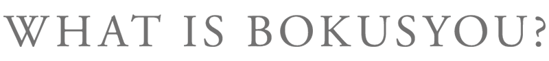 WHAT IS BOKUSYOU?